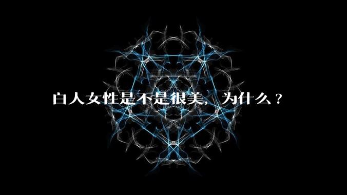 白人女性是不是很美，为什么?