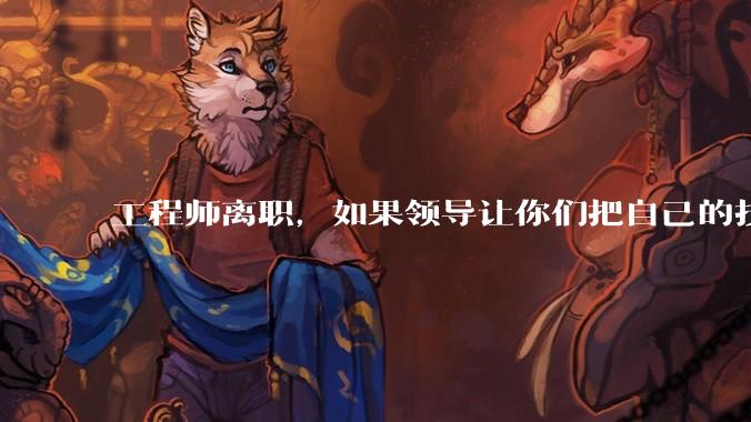 工程师离职，如果领导让你们把自己的技术教会一个人才能走，你们会教吗？
