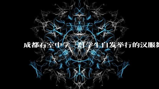 成都石室中学一群学生自发举行的汉服舞台剧节目在网络上得到了好评，该如何评价学生们的自发汉服表演活动？