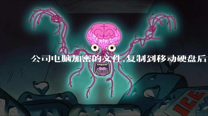 公司电脑加密的文件,复制到移动硬盘后如何解密?