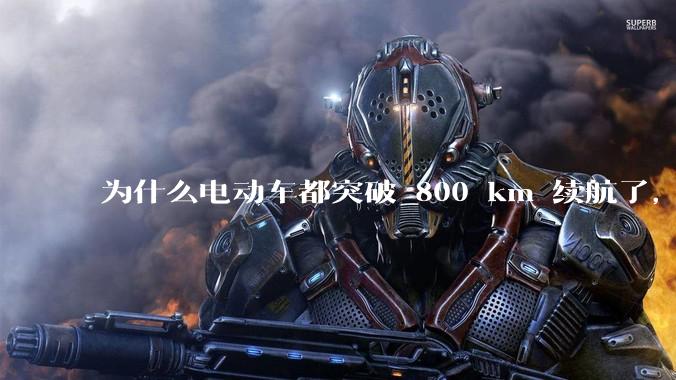 为什么电动车都突破 800 km 续航了，还是无法消除里程焦虑？