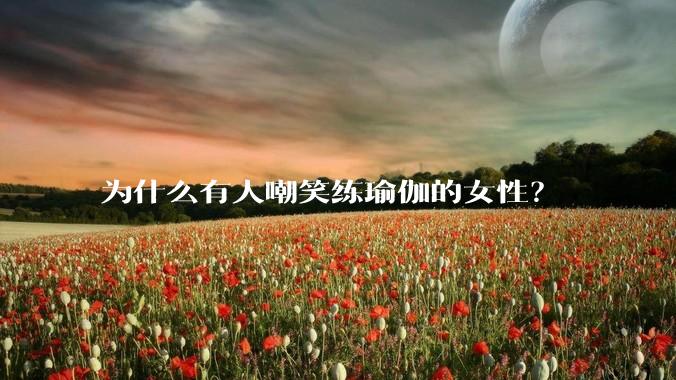 为什么有人嘲笑练瑜伽的女性？