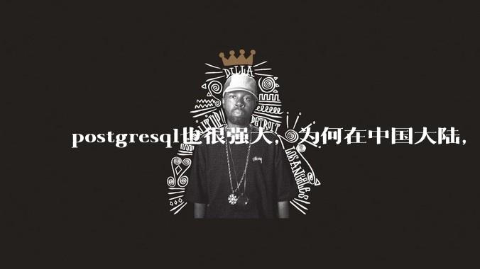 postgresql也很强大，为何在中国大陆，mysql成为主流，postgresql屈居二线呢？