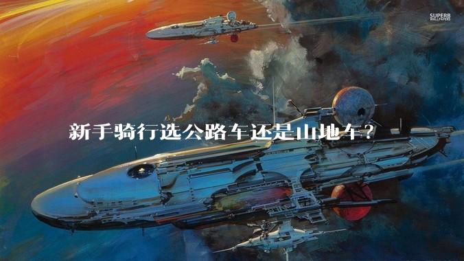 新手骑行选公路车还是山地车？