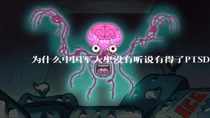 为什么中国军人里没有听说有得了PTSD的？
