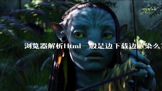 浏览器解析Html一般是边下载边渲染么？如果是边下载边渲染的话，Html又使用GZIP格式传输，如何能够做到没有完全下载就可以渲染的呢？