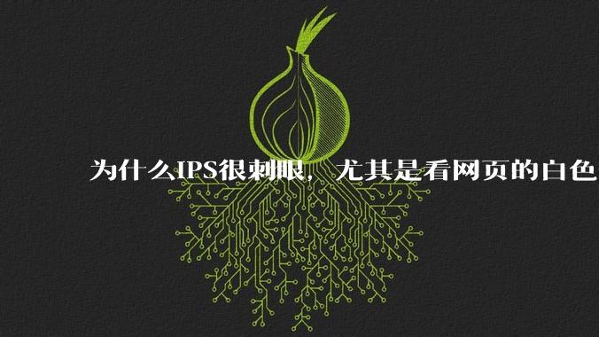 为什么IPS很刺眼，尤其是看网页的白色部分，而VA光线很柔和，看久了眼睛不痛头不晕？