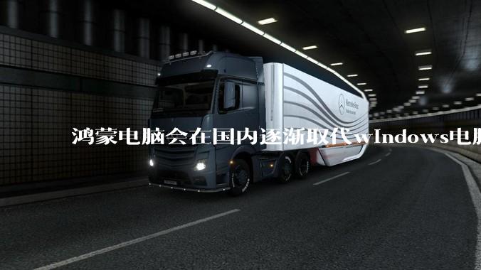 鸿蒙电脑会在国内逐渐取代windows电脑吗？
