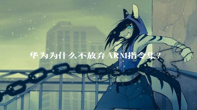 华为为什么不放弃ARM指令集？