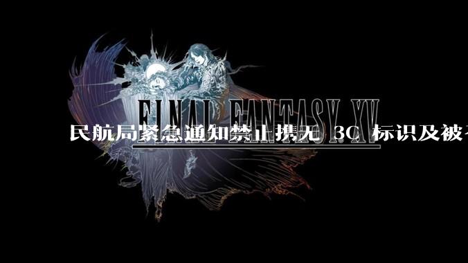 民航局紧急通知禁止携无 3C 标识及被召回的充电宝乘境内航班，无 3C 标识充电宝有哪些安全隐患？