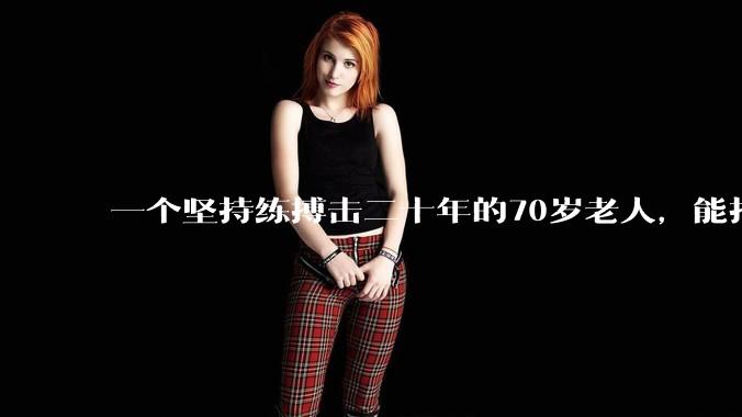 一个坚持练搏击二十年的70岁老人，能打过30岁同样体重的普通人吗？