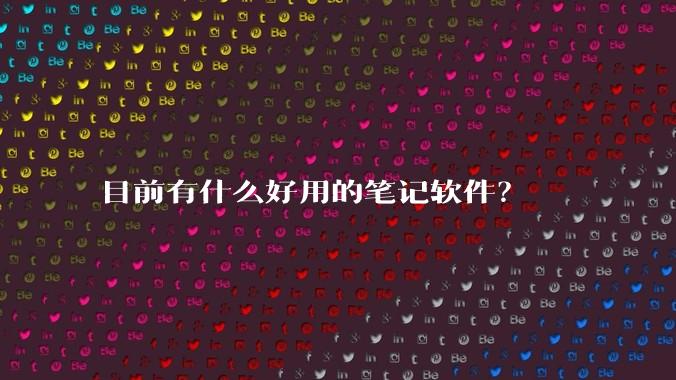 目前有什么好用的笔记软件？