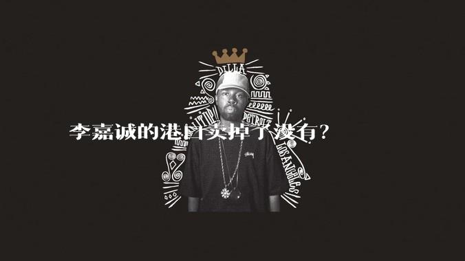 李嘉诚的港口卖掉了没有？