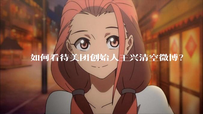 如何看待美团创始人王兴清空微博？