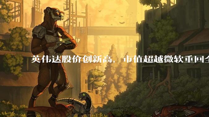 英伟达股价创新高，市值超越微软重回全球第一，黄仁勋称机器人是 AI 之后英伟达最大机遇，如何解读？
