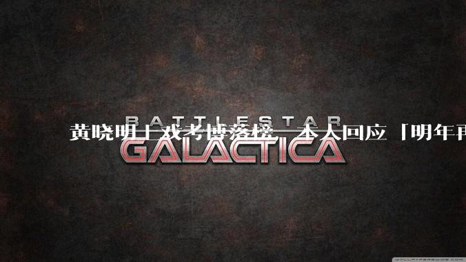 黄晓明上戏考博落榜，本人回应「明年再战」，怎样看明星对高学历的追求？上戏博士有多难考？