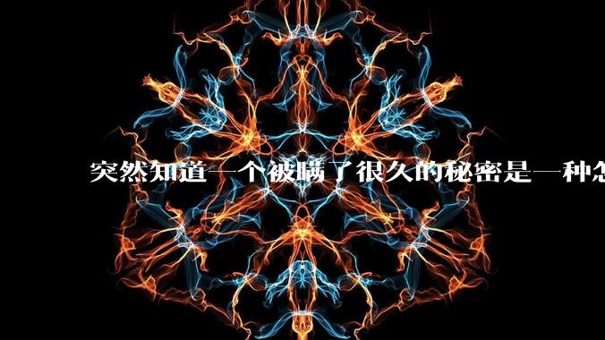 突然知道一个被瞒了很久的秘密是一种怎样的体验？