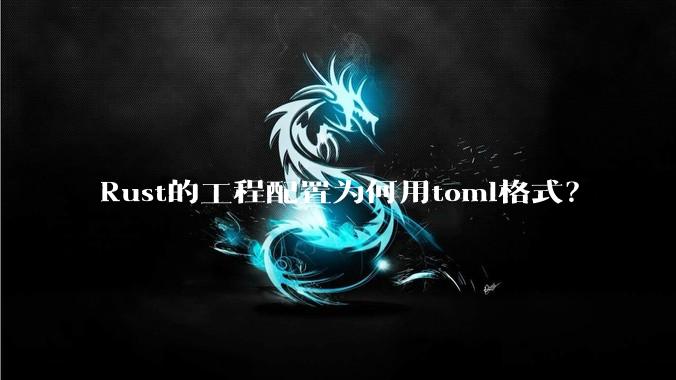 Rust的工程配置为何用toml格式？