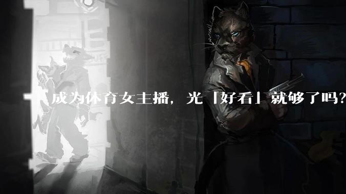 成为体育女主播，光「好看」就够了吗？