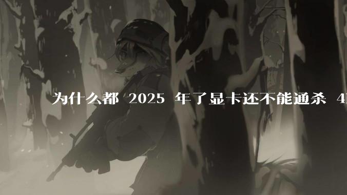 为什么都 2025 年了显卡还不能通杀 4K?