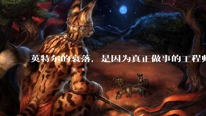英特尔的衰落，是因为真正做事的工程师被挖了？还是公司战略出问题？