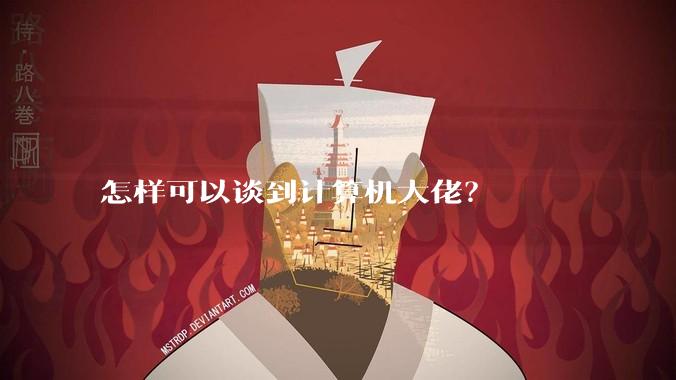 怎样可以谈到计算机大佬？