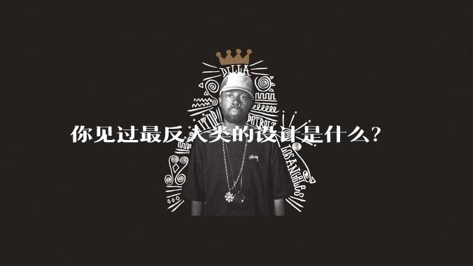 你见过最反人类的设计是什么？