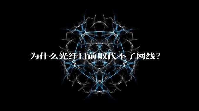 为什么光纤目前取代不了网线？