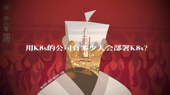 用K8s的公司有多少人会部署K8s？