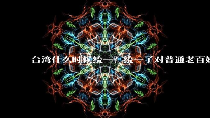 台湾什么时候统一？统一了对普通老百姓有什么影响？