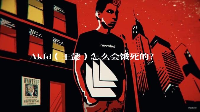 Akid（王懿）怎么会饿死的？