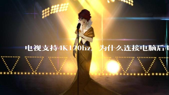 电视支持4K120hz，为什么连接电脑后4K下最高只能选择60hz？