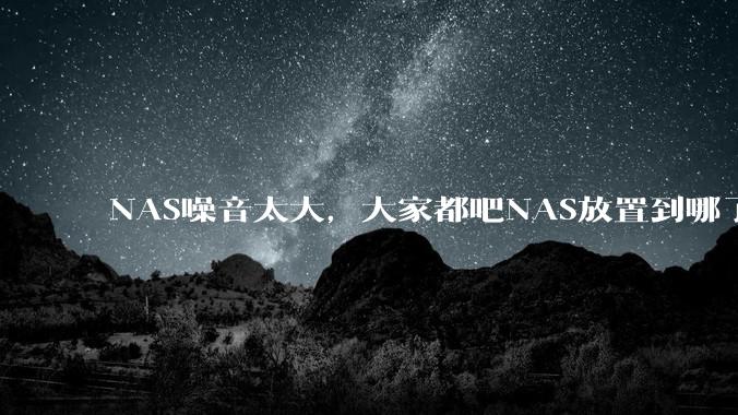NAS噪音太大，大家都吧NAS放置到哪了？