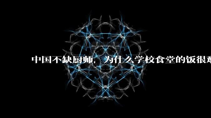 中国不缺厨师，为什么学校食堂的饭很难吃？