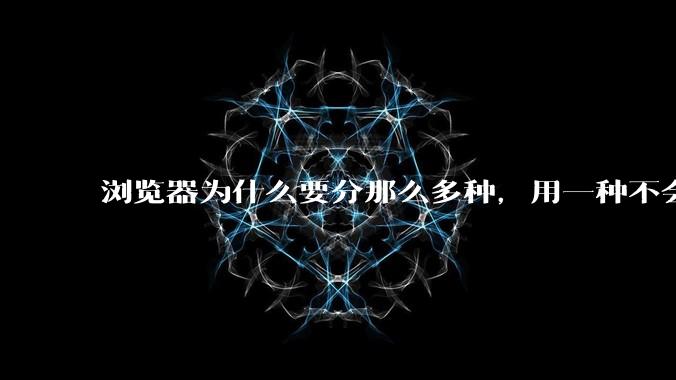 浏览器为什么要分那么多种，用一种不会很快捷吗？