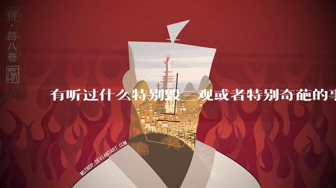 有听过什么特别毁三观或者特别奇葩的事情吗？