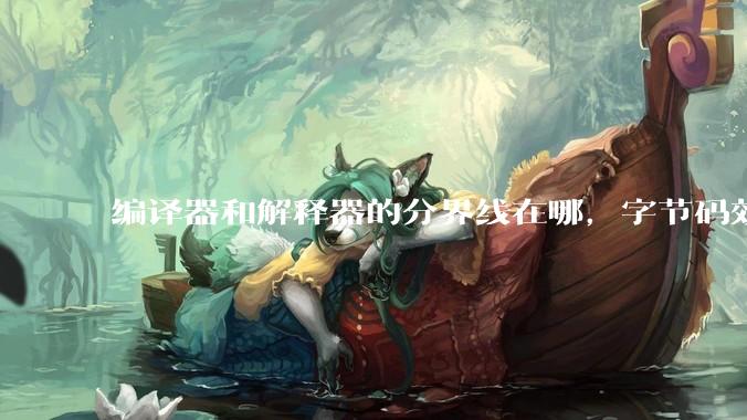 编译器和解释器的分界线在哪，字节码效率能否无限接近机器码？