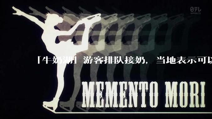 「牛奶湖」游客排队接奶，当地表示可以放心喝，是否符合食品安全标准？此营销行为对当地牧业是否有宣传作用？