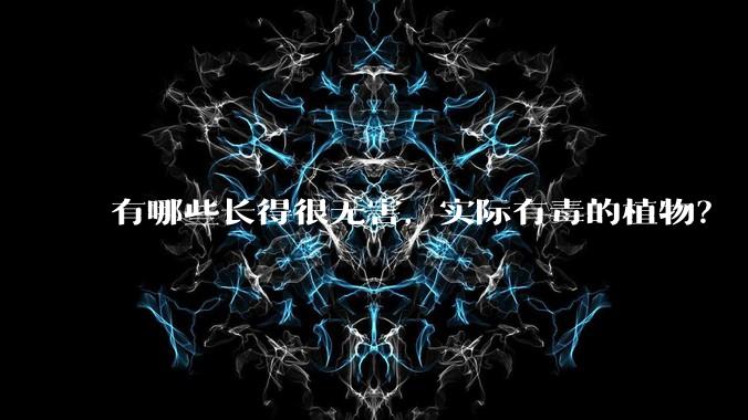 有哪些长得很无害，实际有毒的植物？