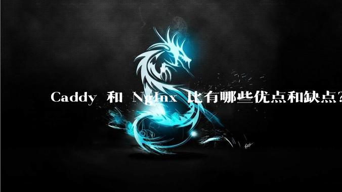 Caddy 和 Nginx 比有哪些优点和缺点？