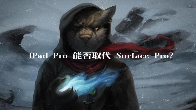 iPad Pro 能否取代 Surface Pro？