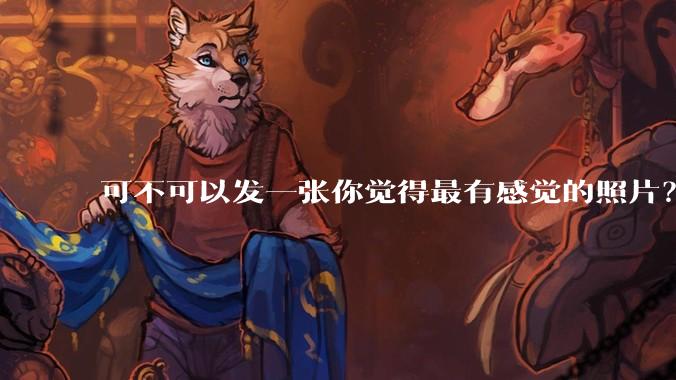 可不可以发一张你觉得最有感觉的照片？