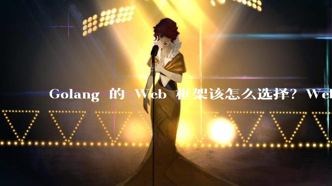 Golang 的 Web 框架该怎么选择？Web 开发又该怎样学？