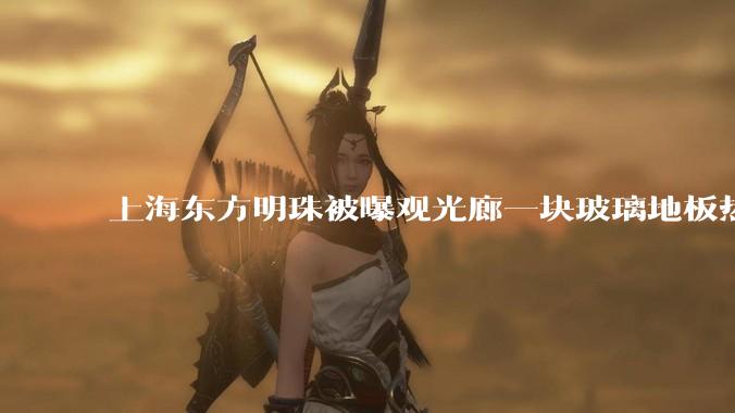 上海东方明珠被曝观光廊一块玻璃地板热炸了，这种钢化玻璃真能热炸吗？高温天气去景区玻璃走廊安全吗？