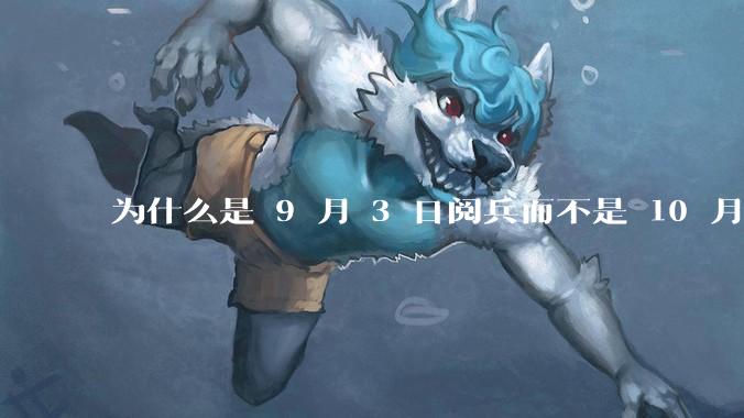 为什么是 9 月 3 日阅兵而不是 10 月 1 日国庆阅兵？