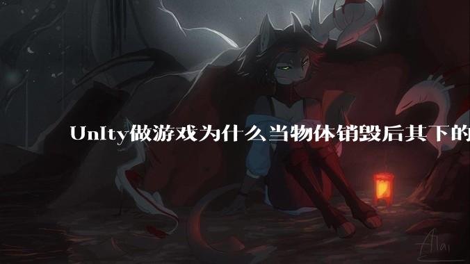 Unity做游戏为什么当物体销毁后其下的各种引用不用手动释放内存而委托***必须取消订阅以防内存泄露？
