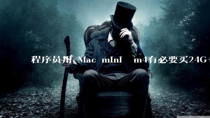 程序员用 Mac mini  m4有必要买24G+的吗(非主力机)?