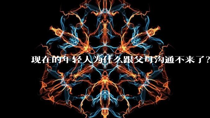 现在的年轻人为什么跟父母沟通不来了？