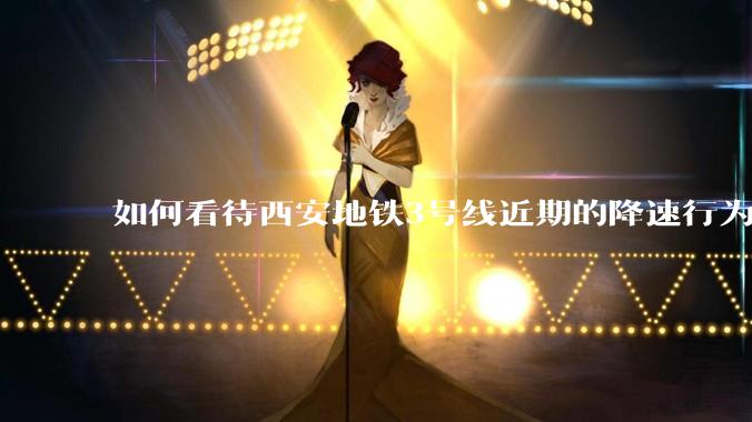 如何看待西安地铁3号线近期的降速行为？