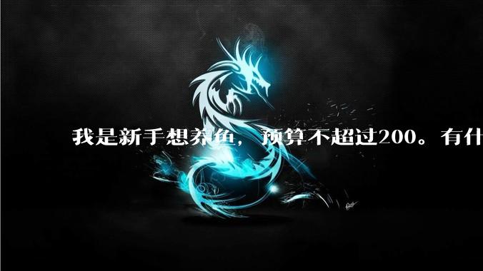 我是新手想养鱼，预算不超过200。有什么好的建议或者禁忌吗。？